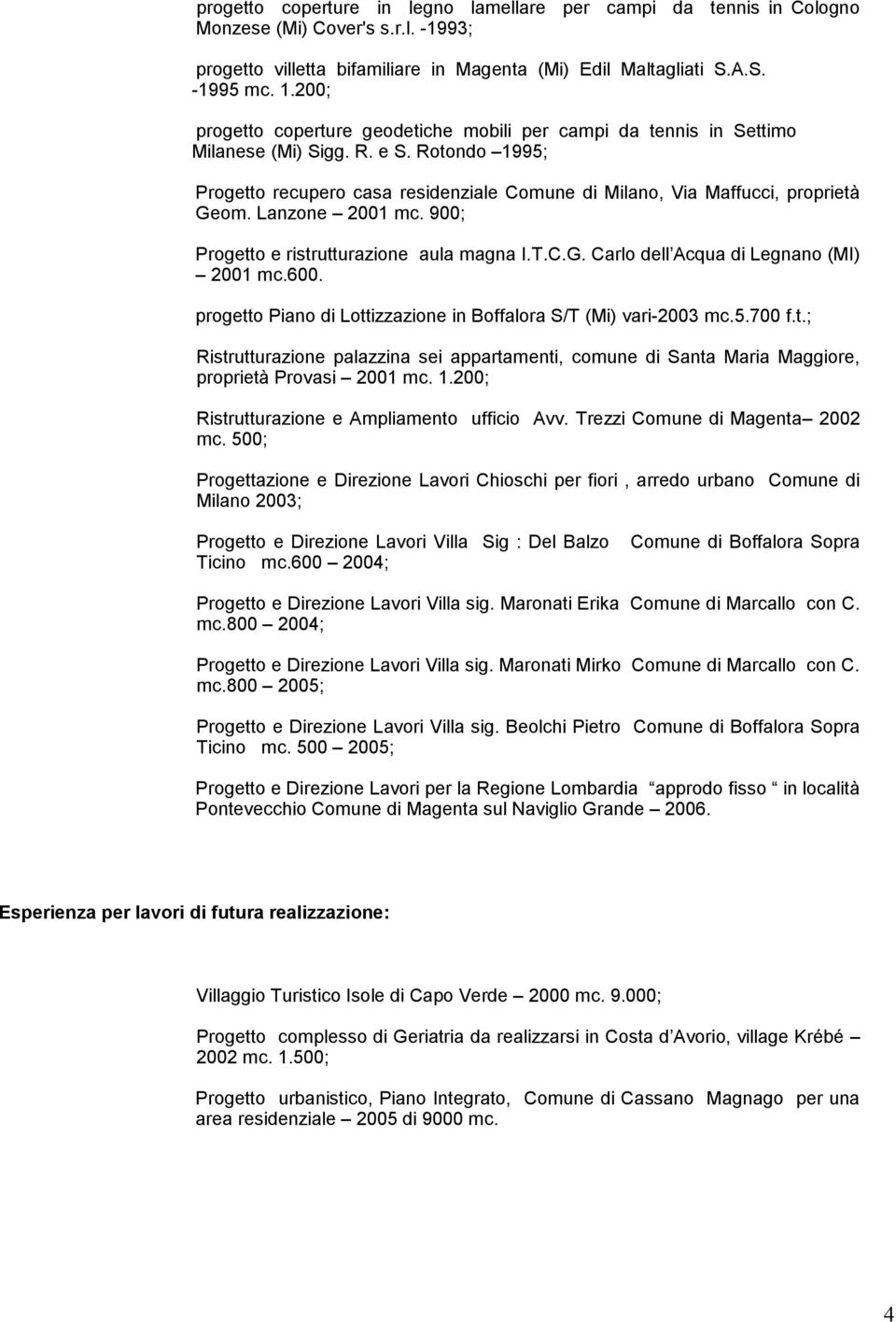 Lanzone 2001 mc. 900; Progetto e ristrutturazione aula magna I.T.C.G. Carlo dell Acqua di Legnano (MI) 2001 mc.600. progetto Piano di Lottizzazione in Boffalora S/T (Mi) vari-2003 mc.5.700 f.t.; Ristrutturazione palazzina sei appartamenti, comune di Santa Maria Maggiore, proprietà Provasi 2001 mc.