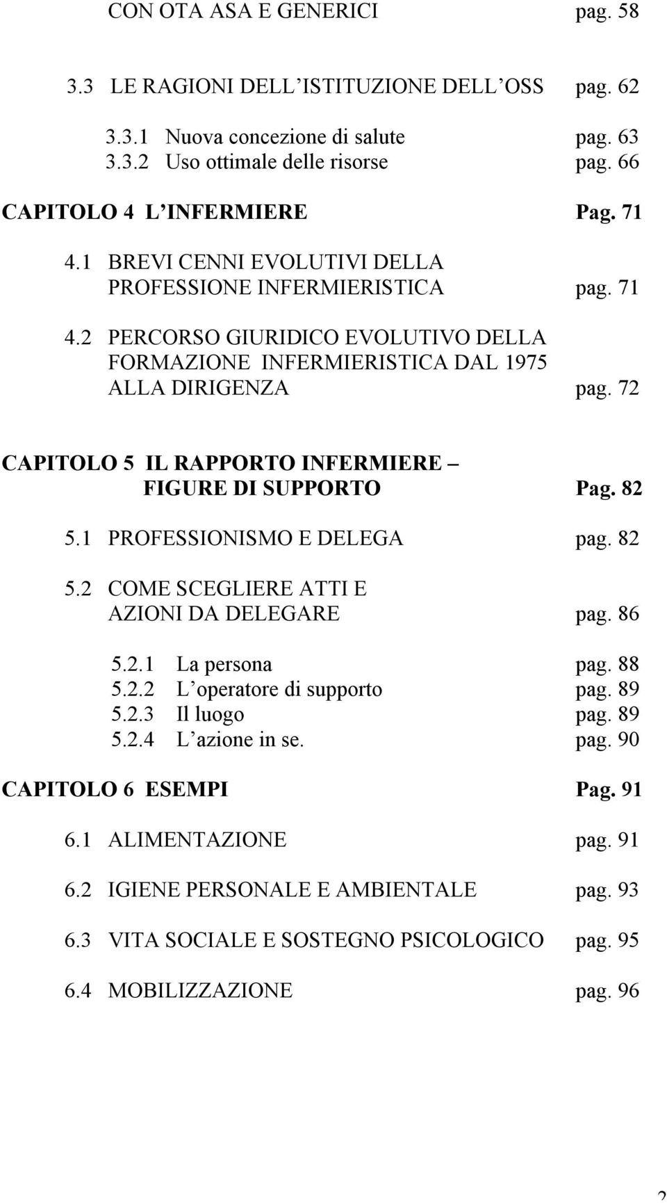 72 CAPITOLO 5 IL RAPPORTO INFERMIERE FIGURE DI SUPPORTO Pag. 82 5.1 PROFESSIONISMO E DELEGA pag. 82 5.2 COME SCEGLIERE ATTI E AZIONI DA DELEGARE pag. 86 5.2.1 La persona pag. 88 5.2.2 L operatore di supporto pag.