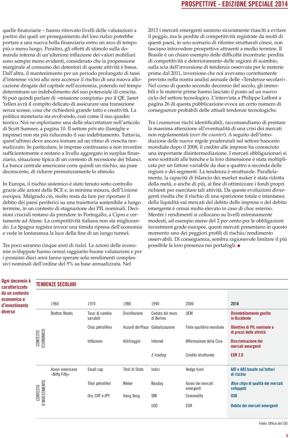 Peraltro, gli effetti di stimolo sulla domanda interna di un ulteriore inflazione dei valori mobiliari sono sempre meno evidenti, considerato che la propensione marginale al consumo dei detentori di