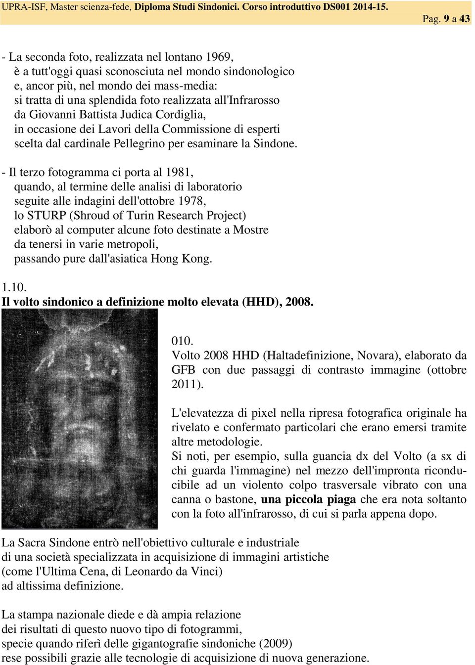 - Il terzo fotogramma ci porta al 1981, quando, al termine delle analisi di laboratorio seguite alle indagini dell'ottobre 1978, lo STURP (Shroud of Turin Research Project) elaborò al computer alcune