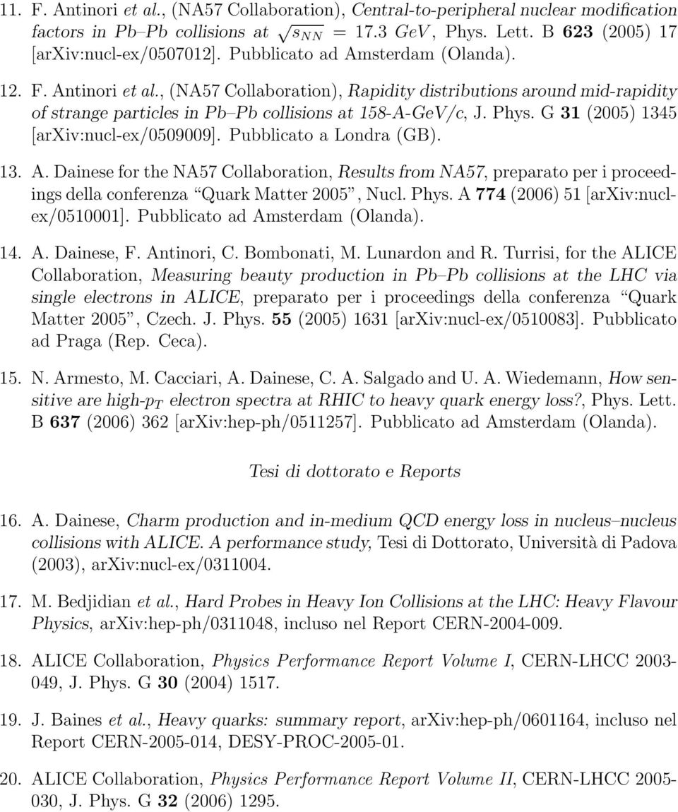 G 31 (2005) 1345 [arxiv:nucl-ex/0509009]. Pubblicato a Londra (GB). 13. A. Dainese for the NA57 Collaboration, Results from NA57, preparato per i proceedings della conferenza Quark Matter 2005, Nucl.