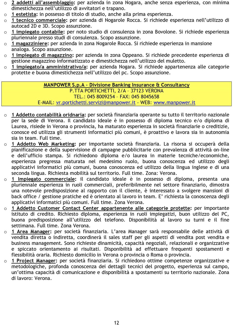 Scopo assunzione. o 1 impiegato contabile: per noto studio di consulenza in zona Bovolone. Si richiede esperienza pluriennale presso studi di consulenza. Scopo assunzione.