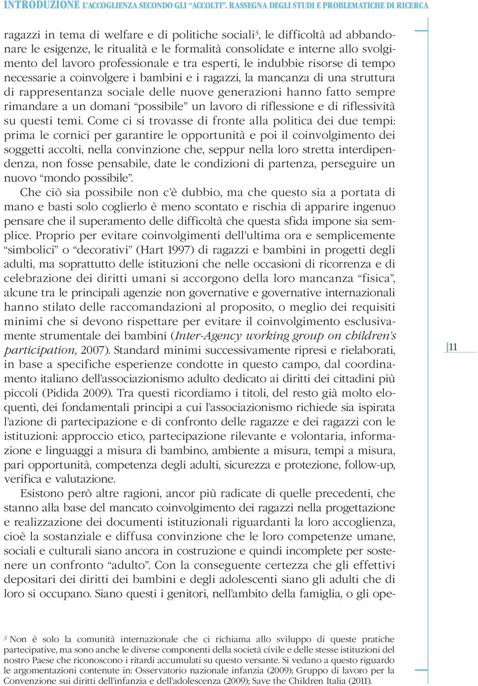 svolgimento del lavoro professionale e tra esperti, le indubbie risorse di tempo necessarie a coinvolgere i bambini e i ragazzi, la mancanza di una struttura di rappresentanza sociale delle nuove