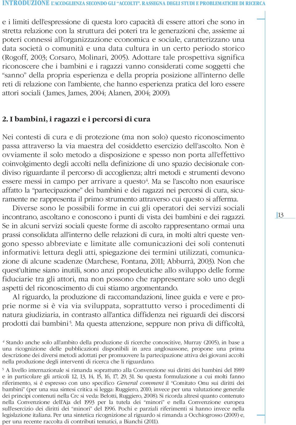 assieme ai poteri connessi all organizzazione economica e sociale, caratterizzano una data società o comunità e una data cultura in un certo periodo storico (Rogoff, 2003; Corsaro, Molinari, 2005).