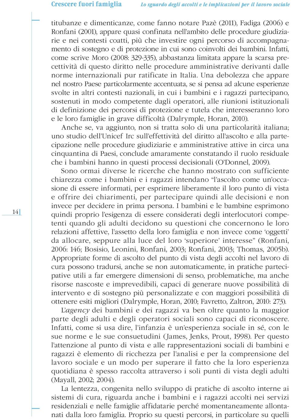 Infatti, come scrive Moro (2008: 329-335), abbastanza limitata appare la scarsa precettività di questo diritto nelle procedure amministrative derivanti dalle norme internazionali pur ratificate in