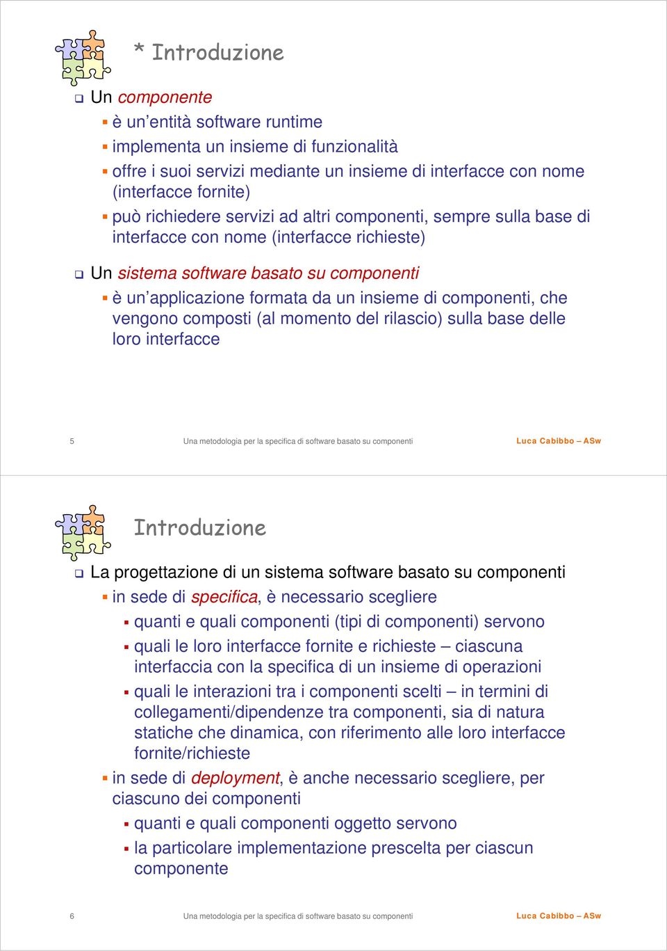 vengono composti (al momento del rilascio) sulla base delle loro interfacce 5 Introduzione La progettazione di un sistema software basato su componenti in sede di specifica, è necessario scegliere