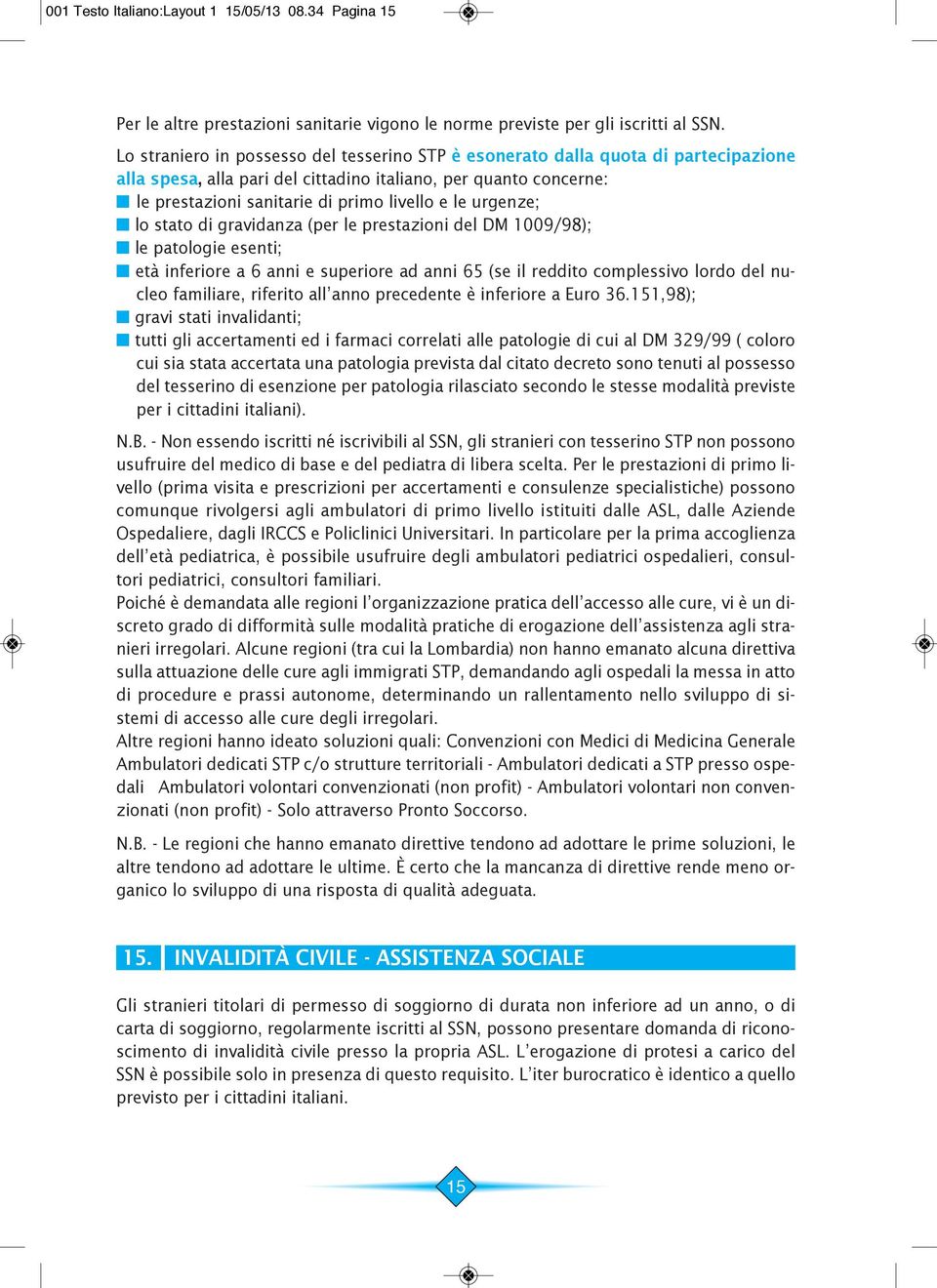 le urgenze; n lo stato di gravidanza (per le prestazioni del DM 1009/98); n le patologie esenti; n età inferiore a 6 anni e superiore ad anni 65 (se il reddito complessivo lordo del nucleo familiare,