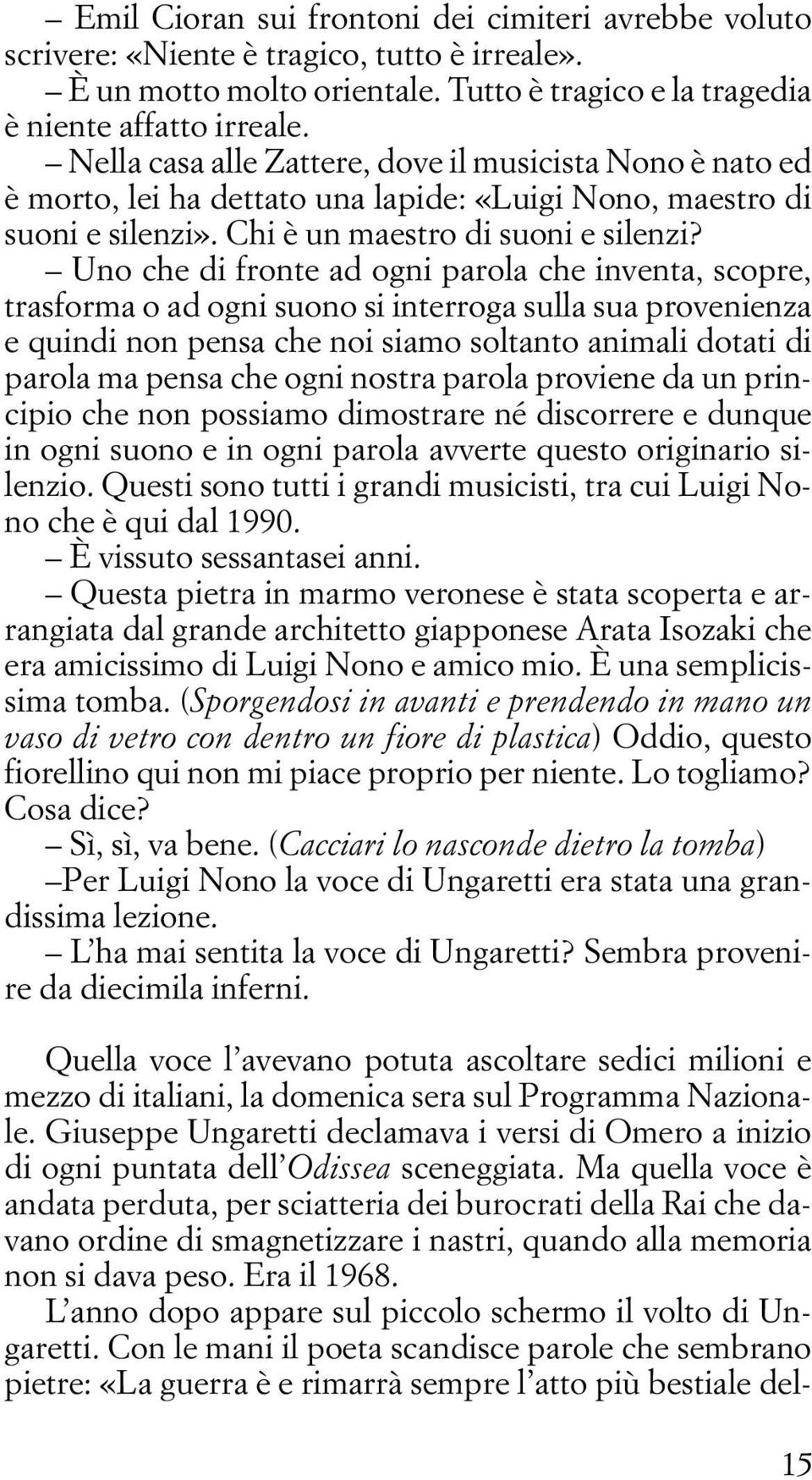 Uno che di fronte ad ogni parola che inventa, scopre, trasforma o ad ogni suono si interroga sulla sua provenienza e quindi non pensa che noi siamo soltanto animali dotati di parola ma pensa che ogni