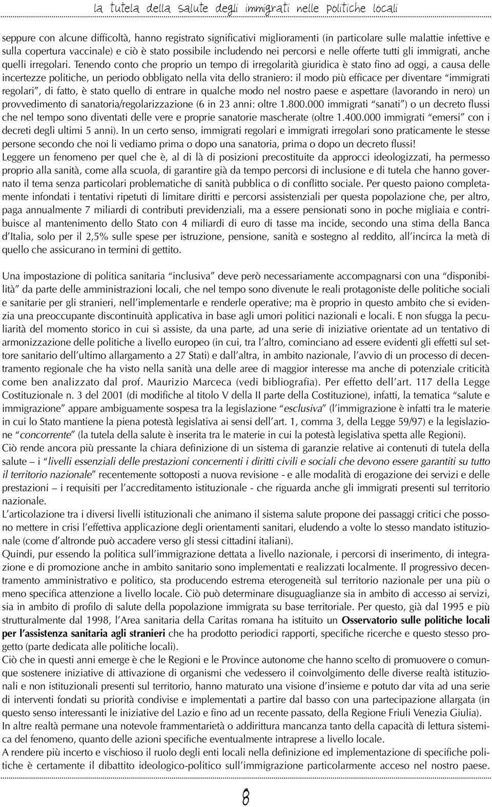 Tenendo conto che proprio un tempo di irregolarità giuridica è stato fino ad oggi, a causa delle incertezze politiche, un periodo obbligato nella vita dello straniero: il modo più efficace per