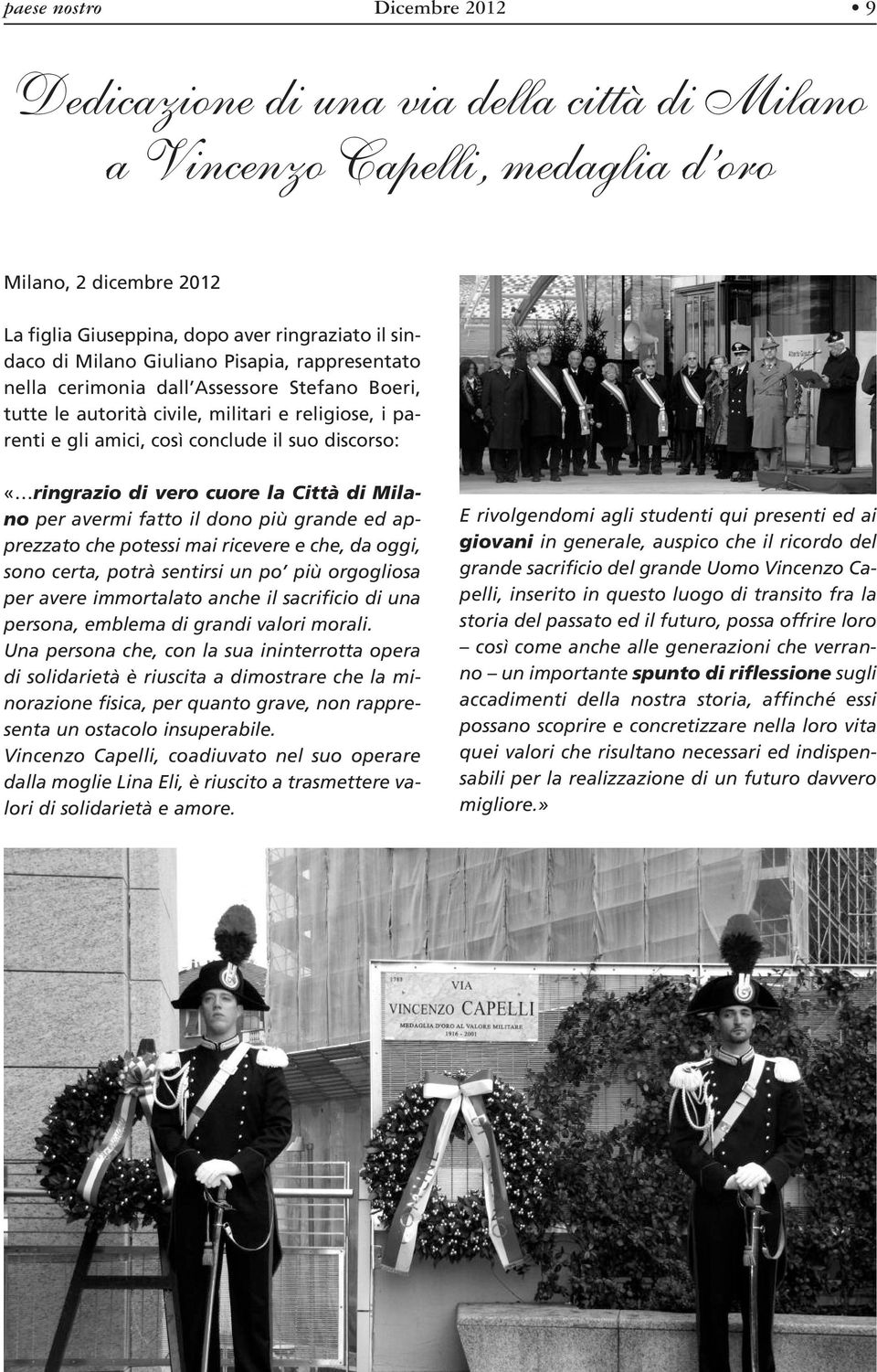 cuore la Città di Milano per avermi fatto il dono più grande ed apprezzato che potessi mai ricevere e che, da oggi, sono certa, potrà sentirsi un po più orgogliosa per avere immortalato anche il