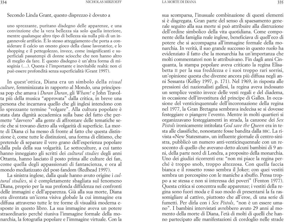 È lo stesso atteggiamento che porta a considerare il calcio un onesto gioco della classe lavoratrice, e lo shopping e il pettegolezzo, invece, come insignificanti e superficiali passatempi di donne