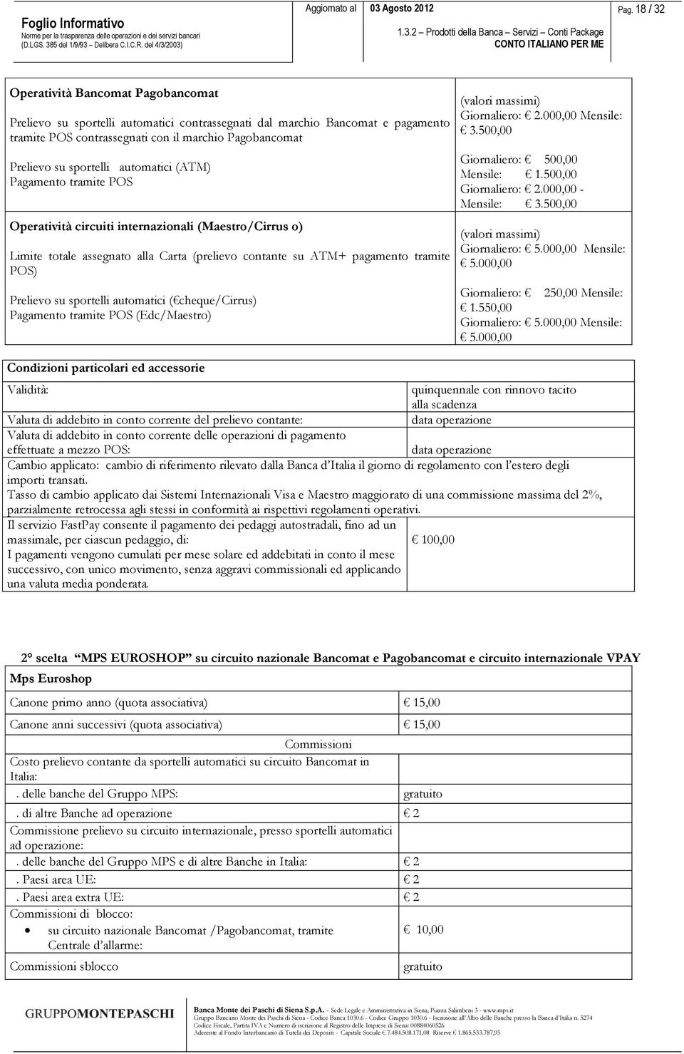 su sportelli automatici ( cheque/cirrus) Pagamento tramite POS (Edc/Maestro) (valori massimi) Giornaliero: 2.000,00 Mensile: 3.500,00 Giornaliero: 500,00 Mensile: 1.500,00 Giornaliero: 2.