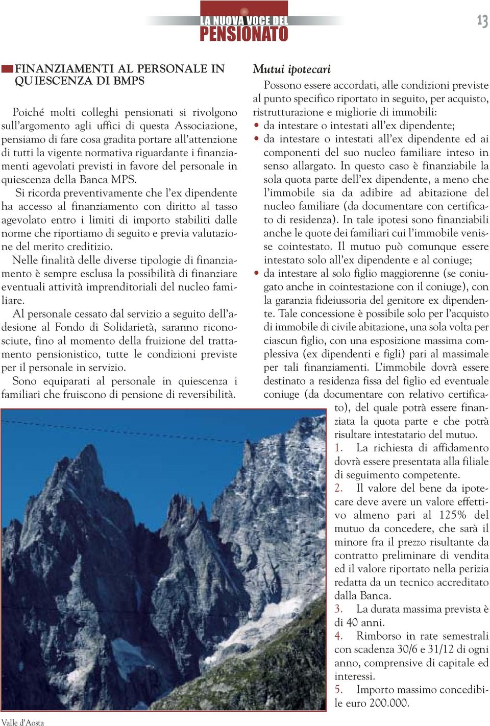 Si ricorda preventivamente che l ex dipendente ha accesso al finanziamento con diritto al tasso agevolato entro i limiti di importo stabiliti dalle norme che riportiamo di seguito e previa