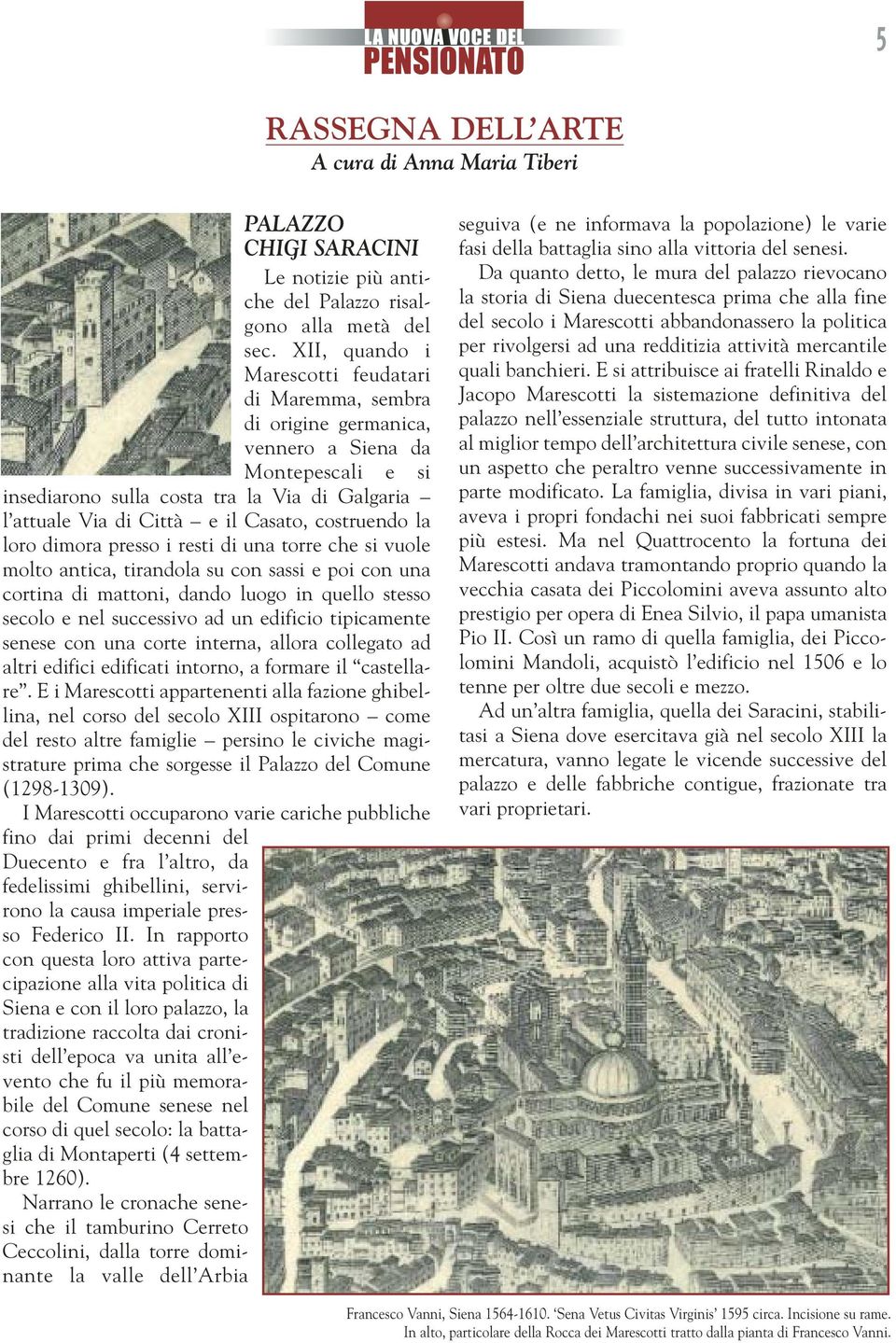 costruendo la loro dimora presso i resti di una torre che si vuole molto antica, tirandola su con sassi e poi con una cortina di mattoni, dando luogo in quello stesso secolo e nel successivo ad un