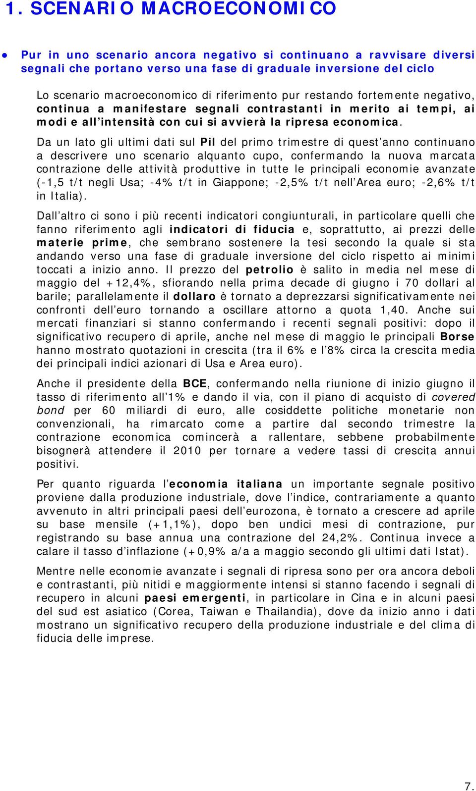 Da un lato gli ultimi dati sul Pil del primo trimestre di quest anno continuano a descrivere uno scenario alquanto cupo, confermando la nuova marcata contrazione delle attività produttive in tutte le