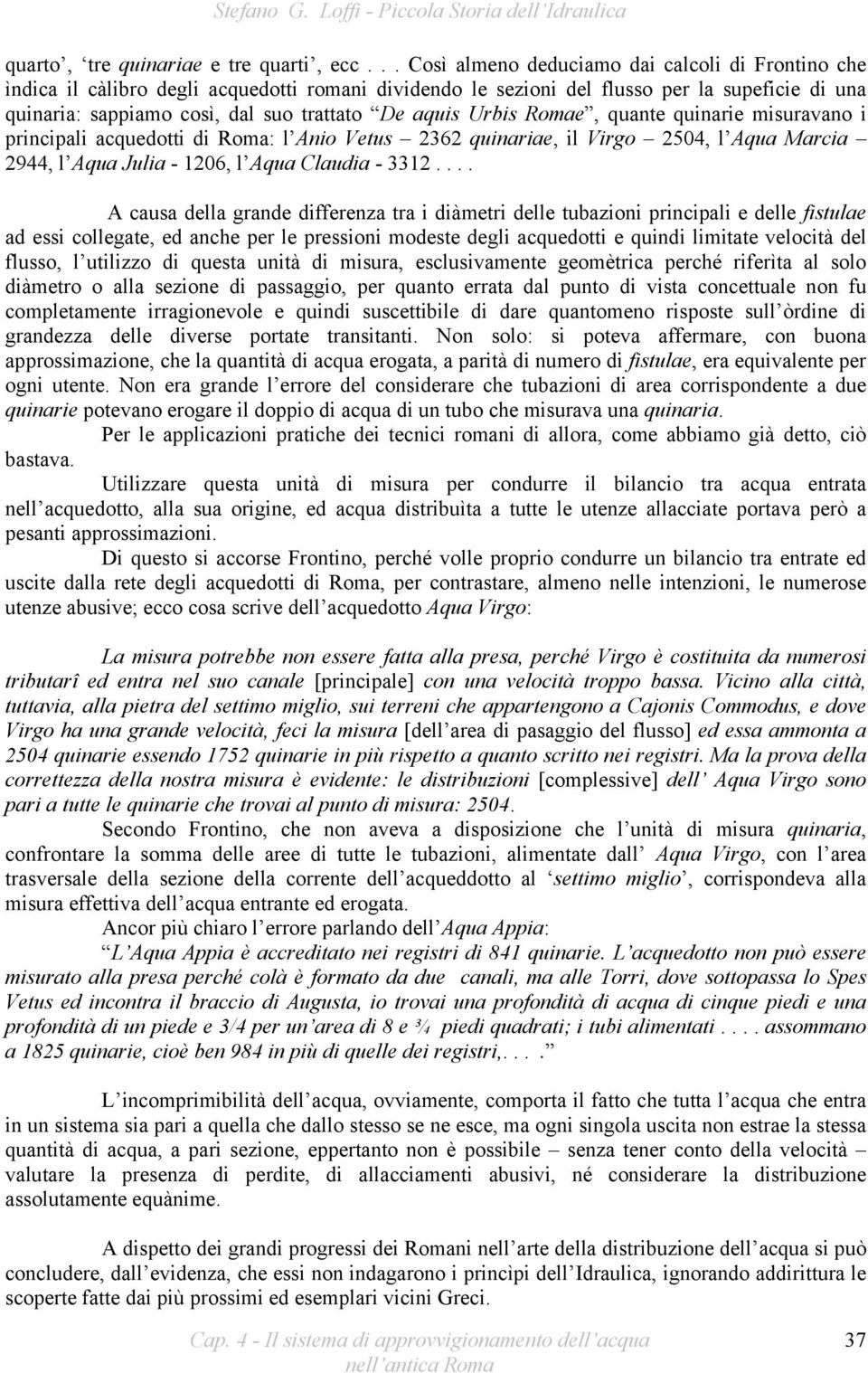 aquis Urbis Romae, quante quinarie misuravano i principali acquedotti di Roma: l Anio Vetus 2362 quinariae, il Virgo 2504, l Aqua Marcia 2944, l Aqua Julia - 1206, l Aqua Claudia - 3312.