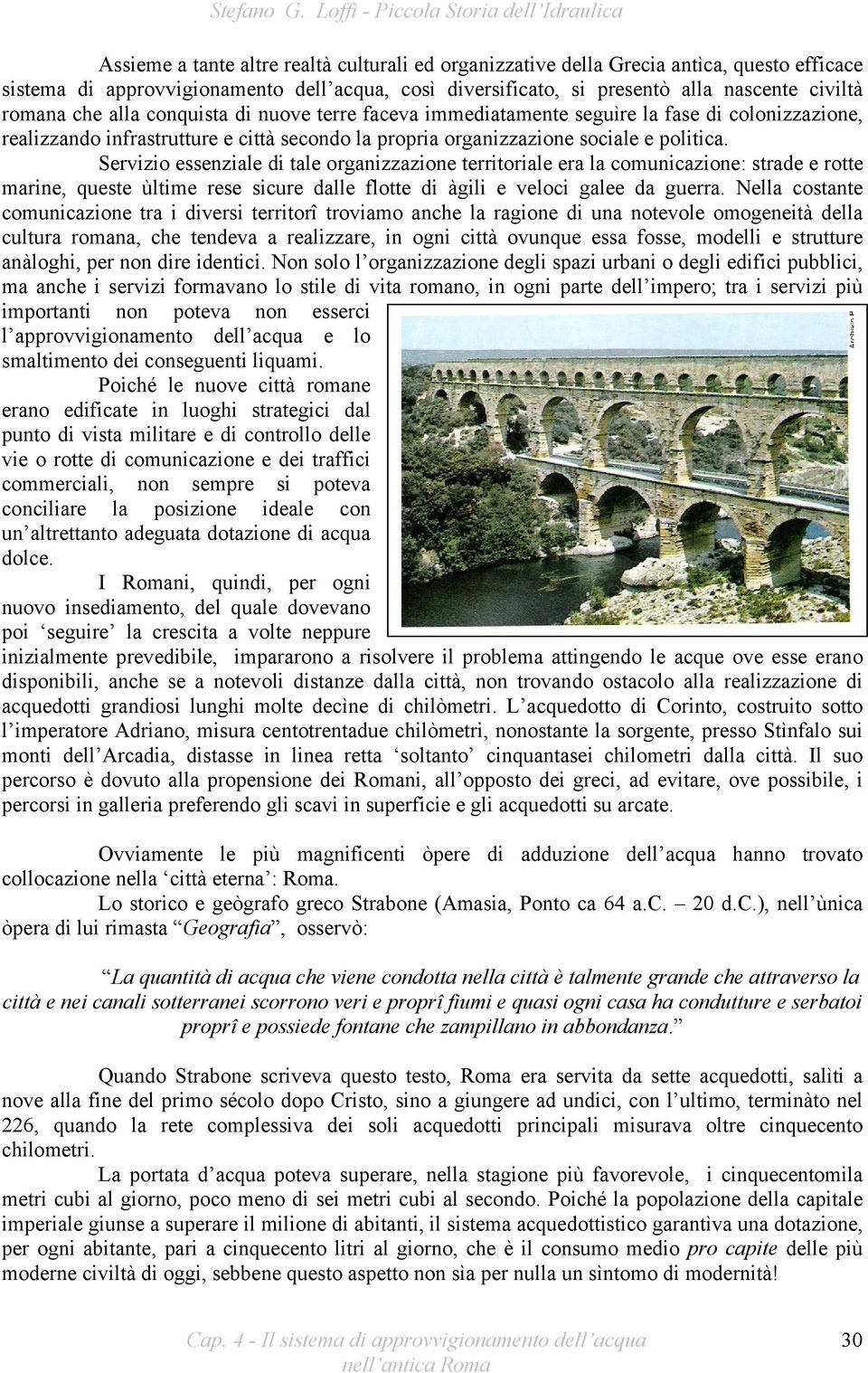 Servizio essenziale di tale organizzazione territoriale era la comunicazione: strade e rotte marine, queste ùltime rese sicure dalle flotte di àgili e veloci galee da guerra.