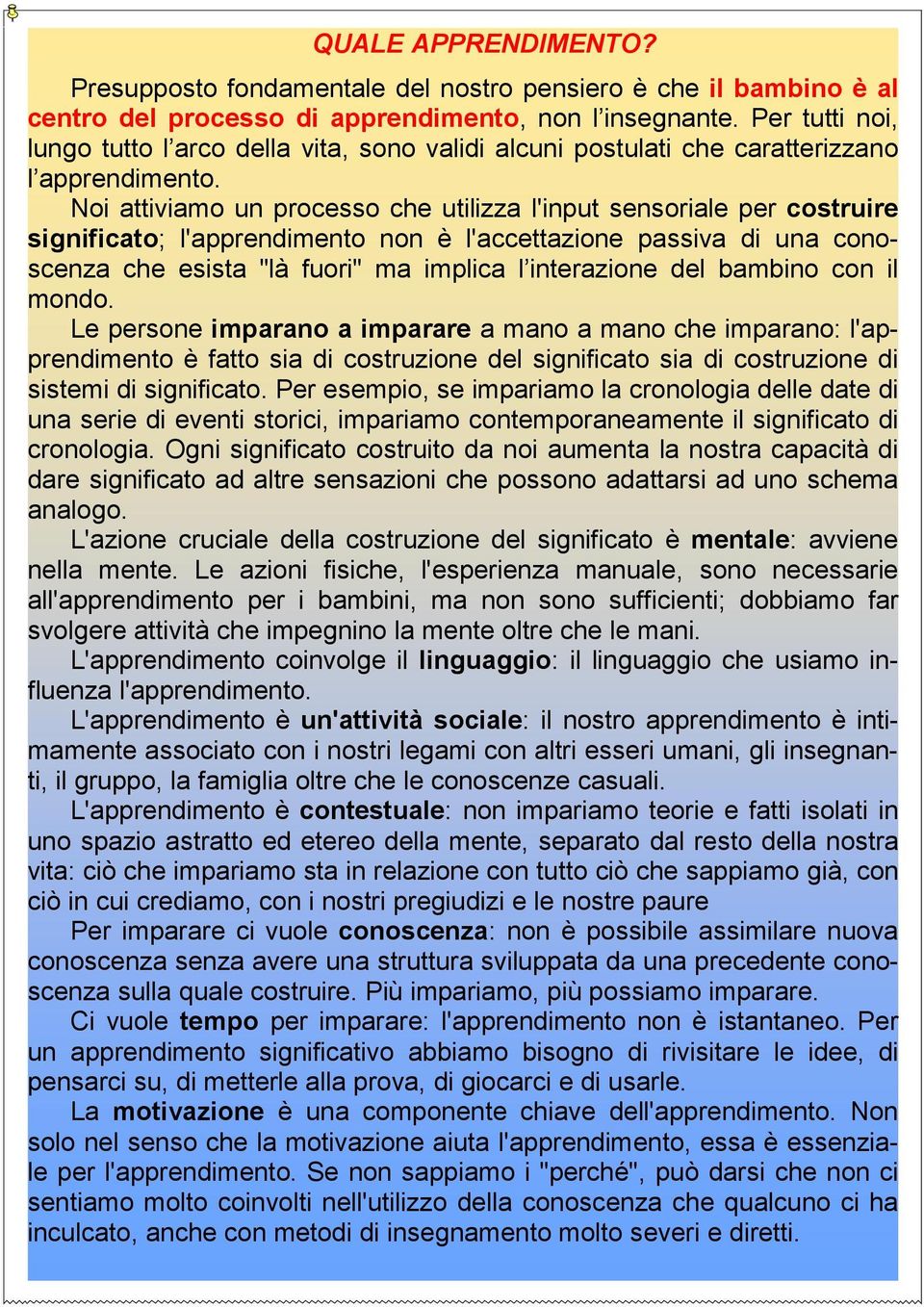 Noi attiviamo un processo che utilizza l'input sensoriale per costruire significato; l'apprendimento non è l'accettazione passiva di una conoscenza che esista "là fuori" ma implica l interazione del