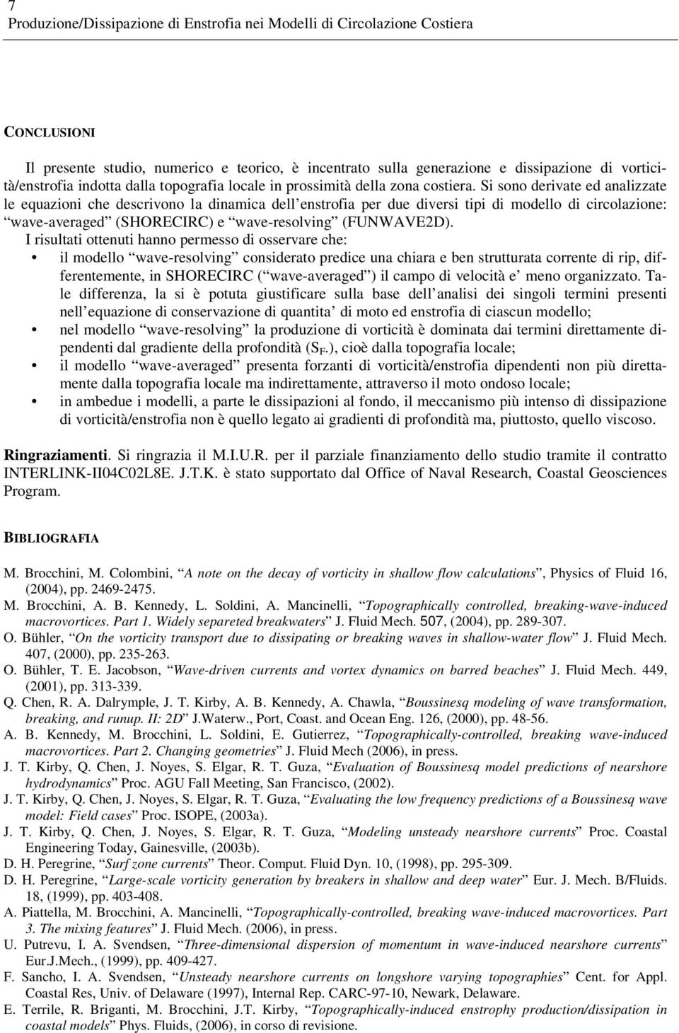 Si sono derivate ed analizzate le equazioni che descrivono la dinamica dell enstrofia per due diversi tipi di modello di circolazione: wave-averaged (SHORECIRC) e wave-resolving (FUNWAVE2D).