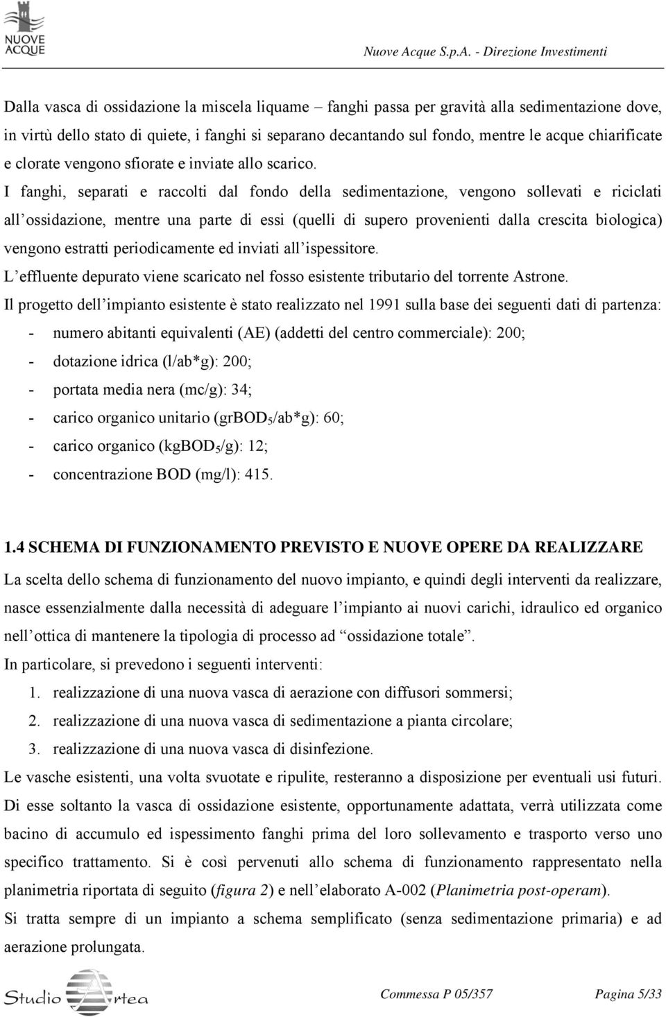 I fanghi, separati e raccolti dal fondo della sedimentazione, vengono sollevati e riciclati all ossidazione, mentre una parte di essi (quelli di supero provenienti dalla crescita biologica) vengono