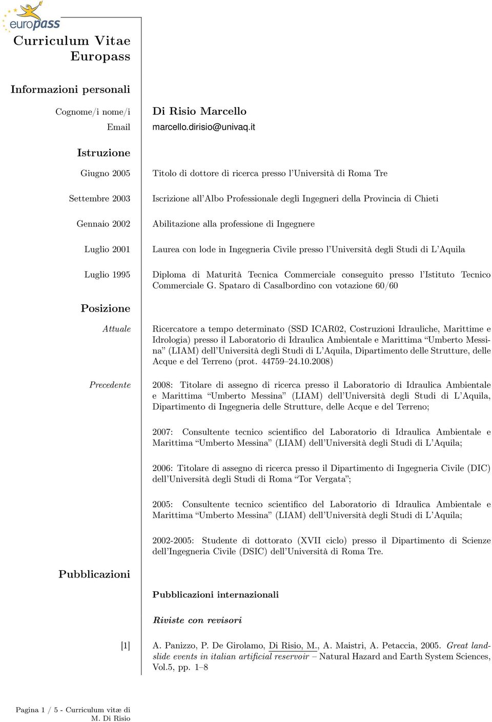 Provincia di Chieti Abilitazione alla professione di Ingegnere Laurea con lode in Ingegneria Civile presso l Università degli Studi di L Aquila Diploma di Maturità Tecnica Commerciale conseguito