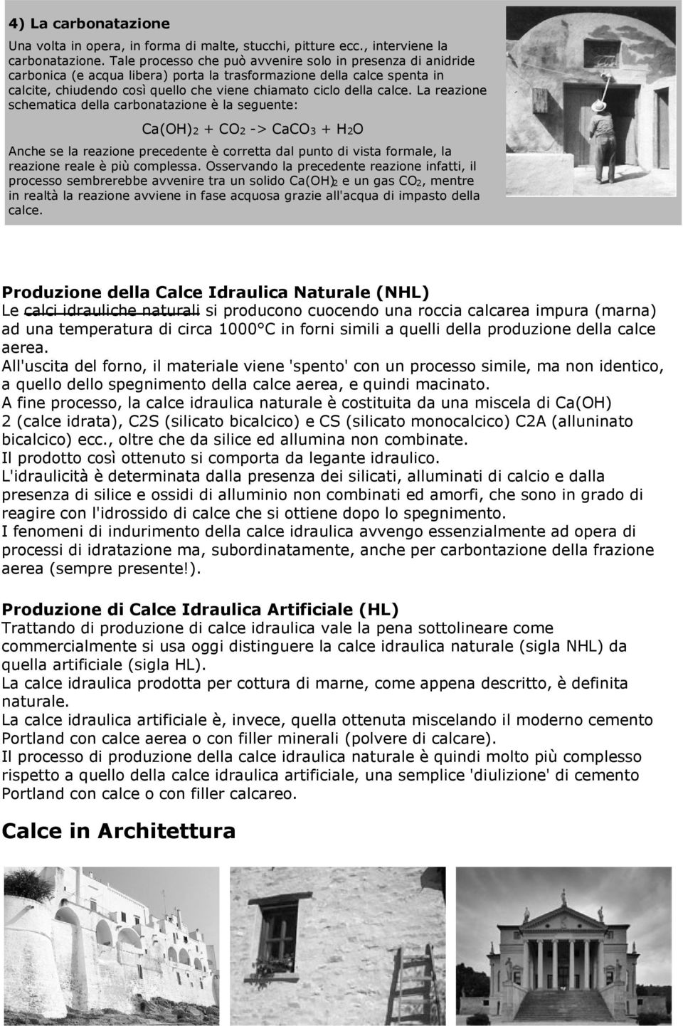 calce. La reazione schematica della carbonatazione è la seguente: Ca(OH)2 + CO2 -> CaCO3 + H2O Anche se la reazione precedente è corretta dal punto di vista formale, la reazione reale è più complessa.