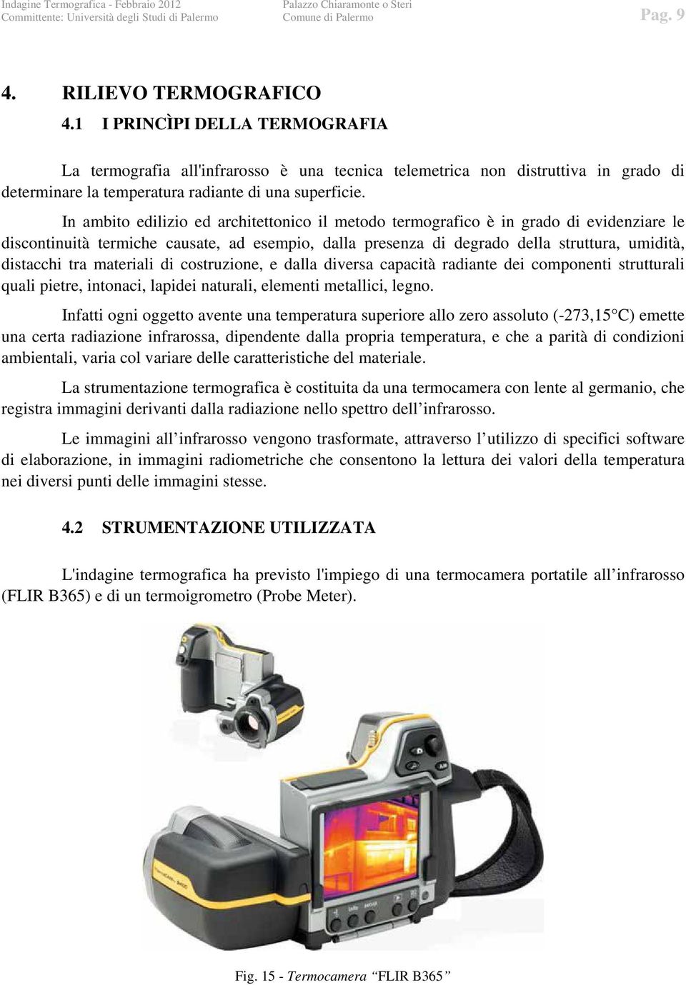 In ambito edilizio ed architettonico il metodo termografico è in grado di evidenziare le discontinuità termiche causate, ad esempio, dalla presenza di degrado della struttura, umidità, distacchi tra