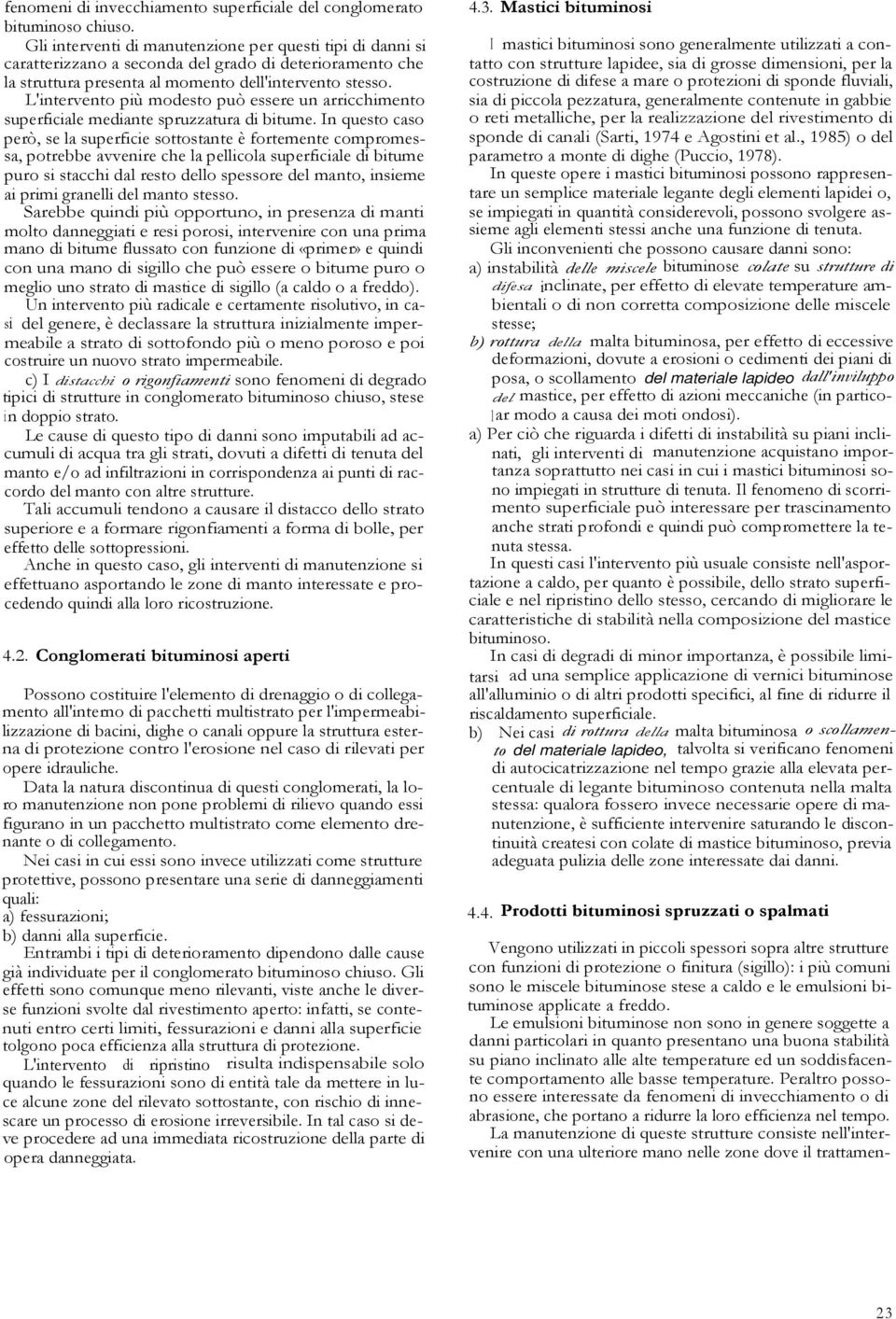 L'intervento più modesto può essere un arricchimento superficiale mediante spruzzatura di bitume.