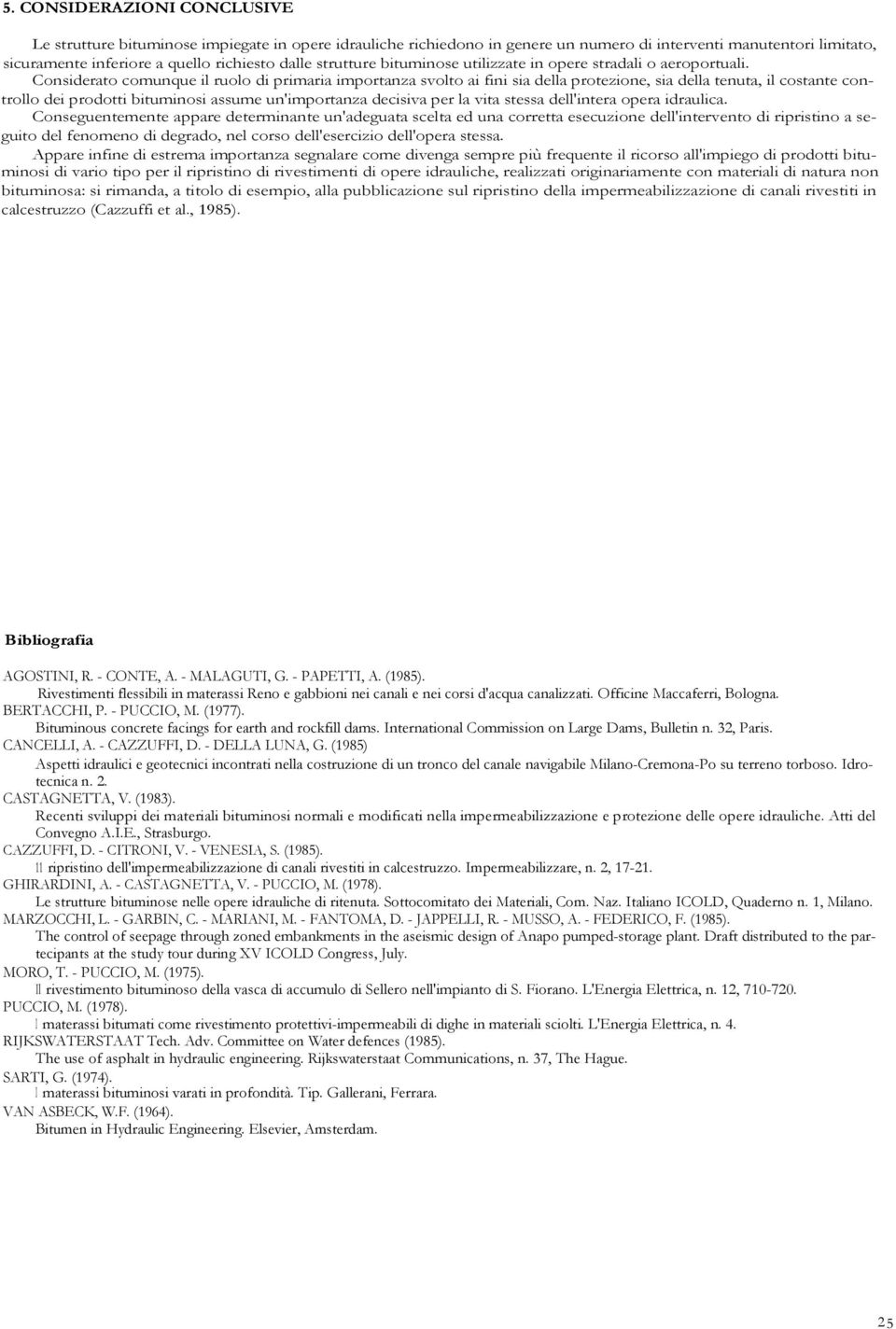 Considerato comunque il ruolo di primaria importanza svolto ai fini sia della protezione, sia della tenuta, il costante controllo dei prodotti bituminosi assume un'importanza decisiva per la vita