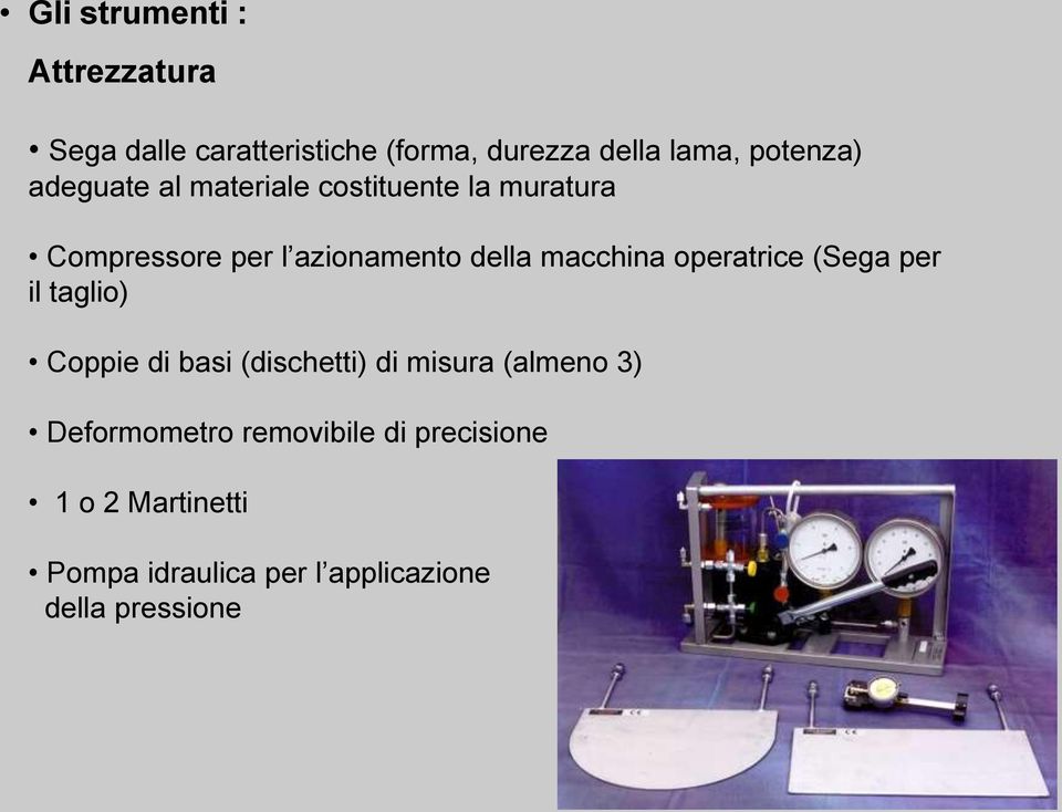 operatrice (Sega per il taglio) Coppie di basi (dischetti) di misura (almeno 3) Deformometro