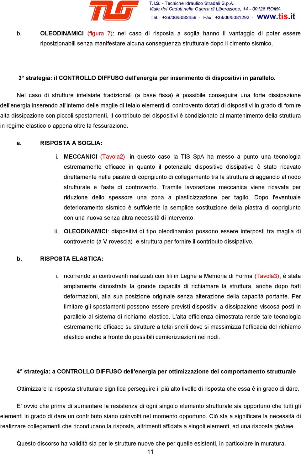 Nel caso di strutture intelaiate tradizionali (a base fissa) è possibile conseguire una forte dissipazione dell'energia inserendo all'interno delle maglie di telaio elementi di controvento dotati di