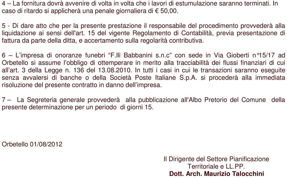 15 del vigente Regolamento di Contabilità, previa presentazione di fattura da parte della ditta, e accertamento sulla regolarità contributiva. 6 L impresa di onoranze funebri F.lli Babbanini s.n.c con sede in Via Gioberti n 15/17 ad Orbetello si assume l obbligo di ottemperare in merito alla tracciabilità dei flussi finanziari di cui all art.