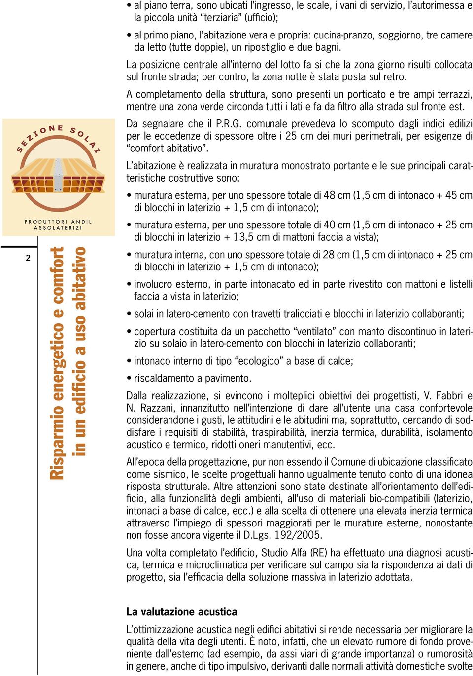 La posizione centrale all interno del lotto fa si che la zona giorno risulti collocata sul fronte strada; per contro, la zona notte è stata posta sul retro.