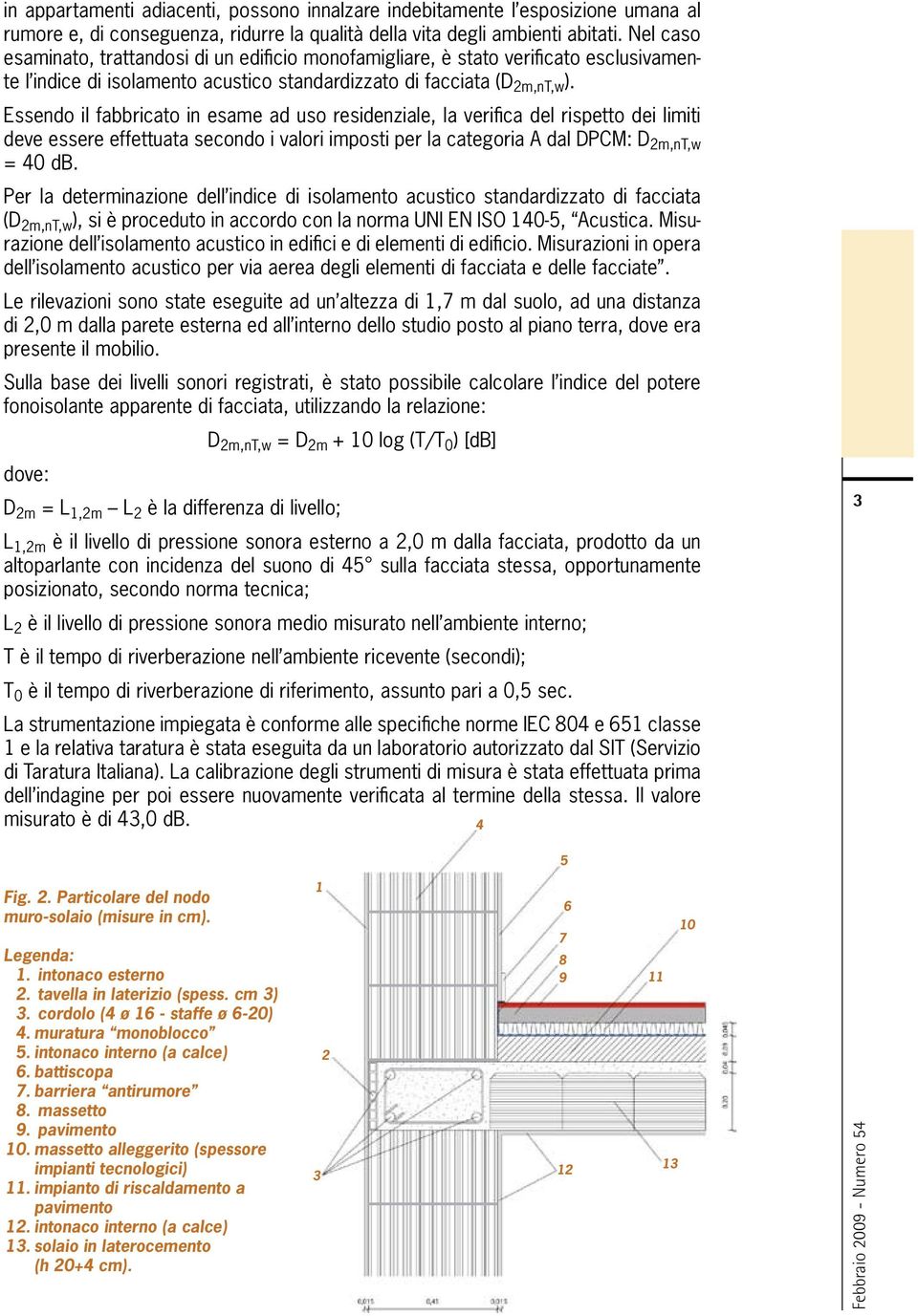 Essendo il fabbricato in esame ad uso residenziale, la verifica del rispetto dei limiti deve essere effettuata secondo i valori imposti per la categoria A dal DPCM: D 2m,nT,w = 40 db.