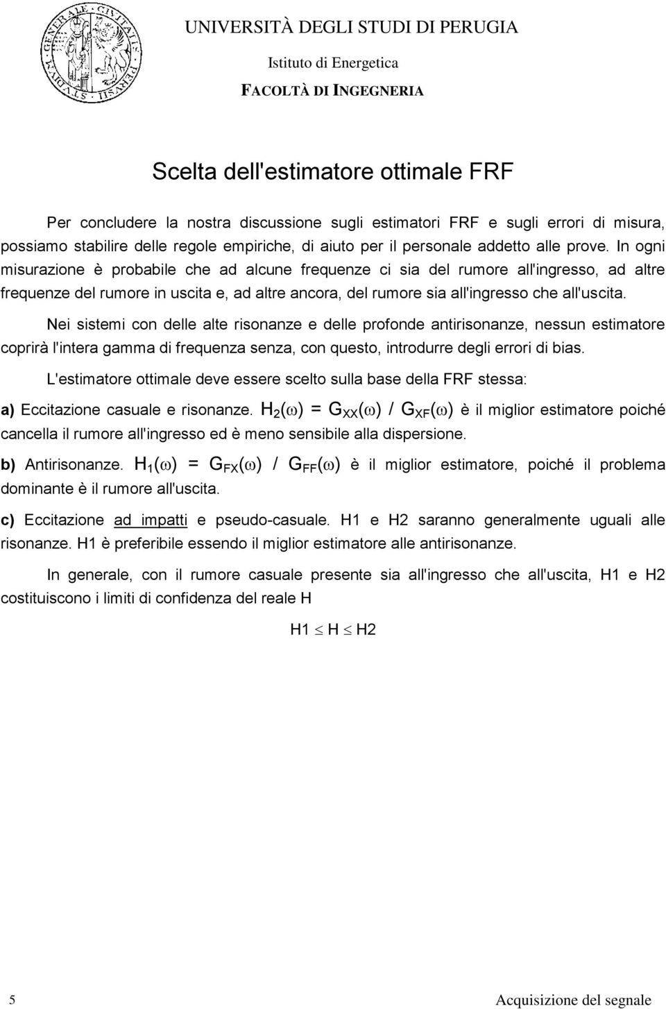 In ogni misurazione è probabile che ad alcune frequenze ci sia del rumore all'ingresso, ad altre frequenze del rumore in uscita e, ad altre ancora, del rumore sia all'ingresso che all'uscita.