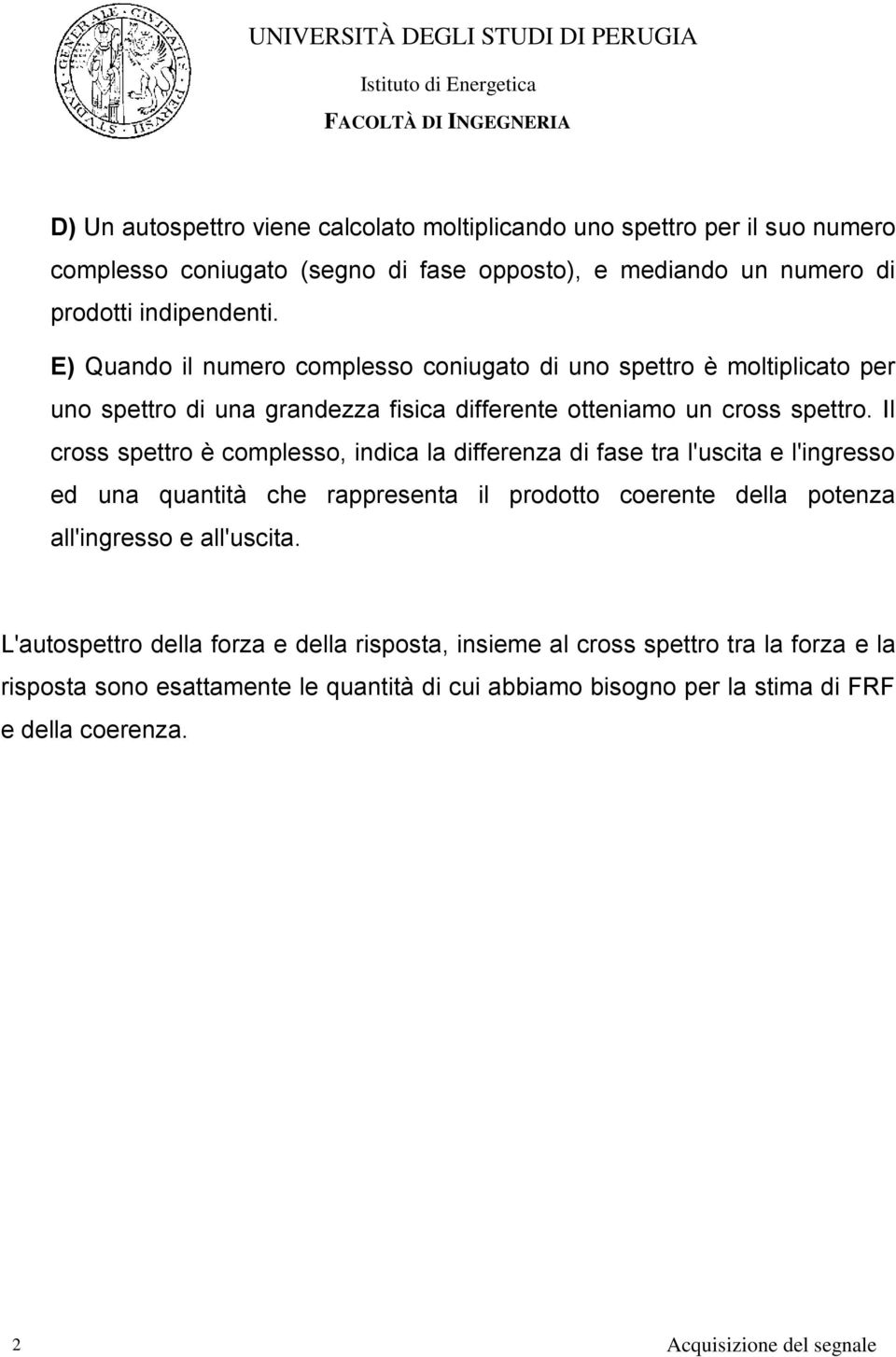 Il cross spettro è complesso, indica la differenza di fase tra l'uscita e l'ingresso ed una quantità che rappresenta il prodotto coerente della potenza all'ingresso e