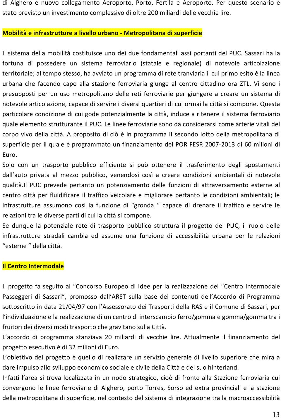 Sassari ha la fortuna di possedere un sistema ferroviario (statale e regionale) di notevole articolazione territoriale; al tempo stesso, ha avviato un programma di rete tranviaria il cui primo esito