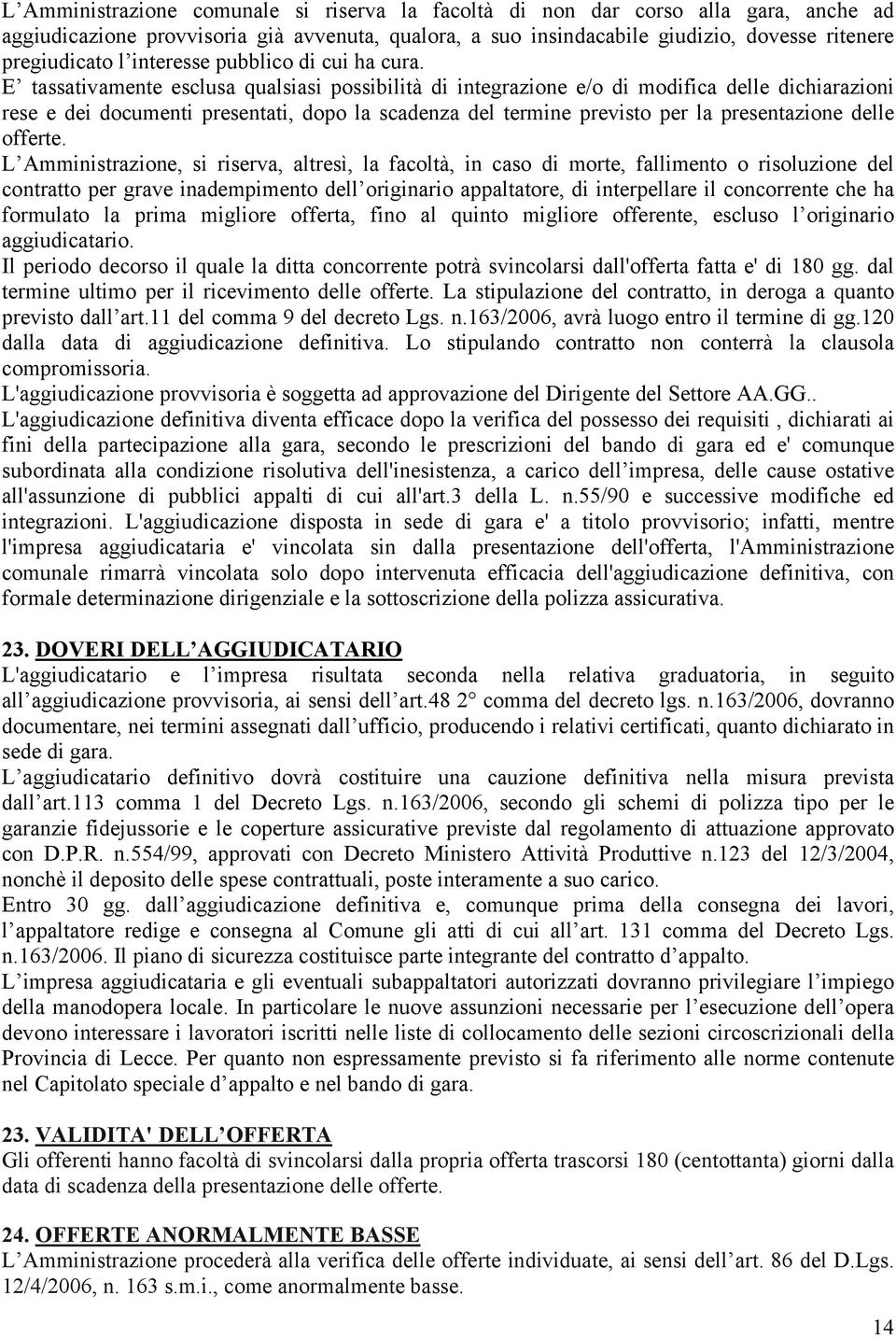 E tassativamente esclusa qualsiasi possibilità di integrazione e/o di modifica delle dichiarazioni rese e dei documenti presentati, dopo la scadenza del termine previsto per la presentazione delle