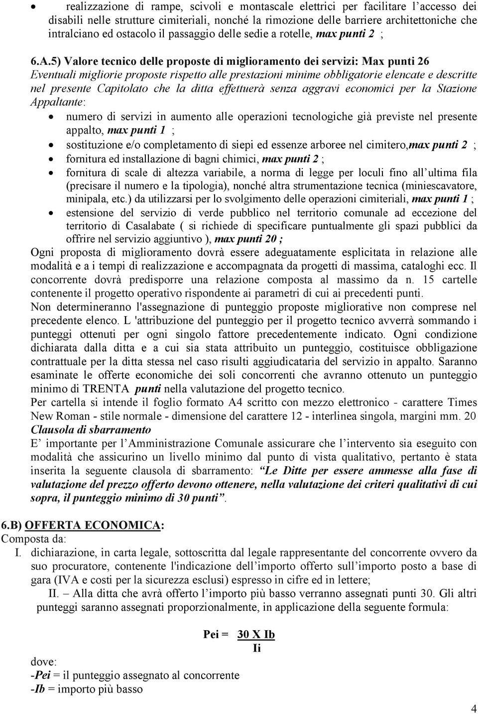 5) Valore tecnico delle proposte di miglioramento dei servizi: Max punti 26 Eventuali migliorie proposte rispetto alle prestazioni minime obbligatorie elencate e descritte nel presente Capitolato che