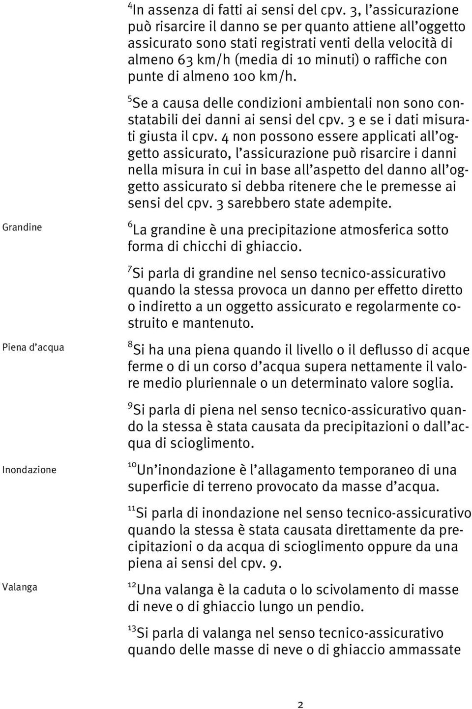 100 km/h. 5 Se a causa delle condizioni ambientali non sono constatabili dei danni ai sensi del cpv. 3 e se i dati misurati giusta il cpv.