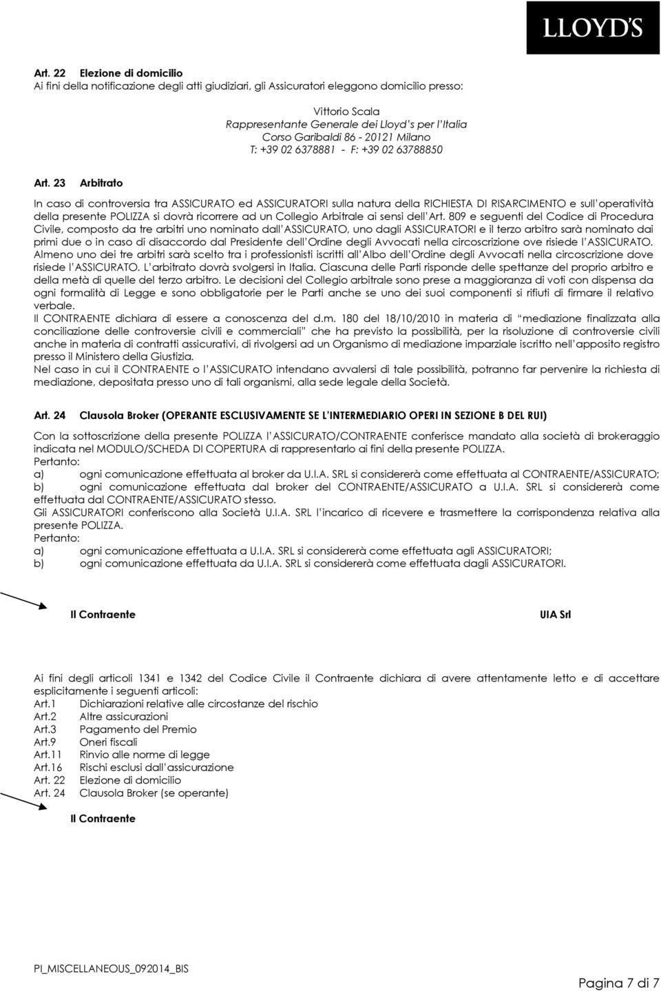 23 Arbitrato In caso di controversia tra ASCURATO ed ASCURATORI sulla natura della RICHIESTA DI RISARCIMENTO e sull operatività della presente POLIZZA si dovrà ricorrere ad un Collegio Arbitrale ai