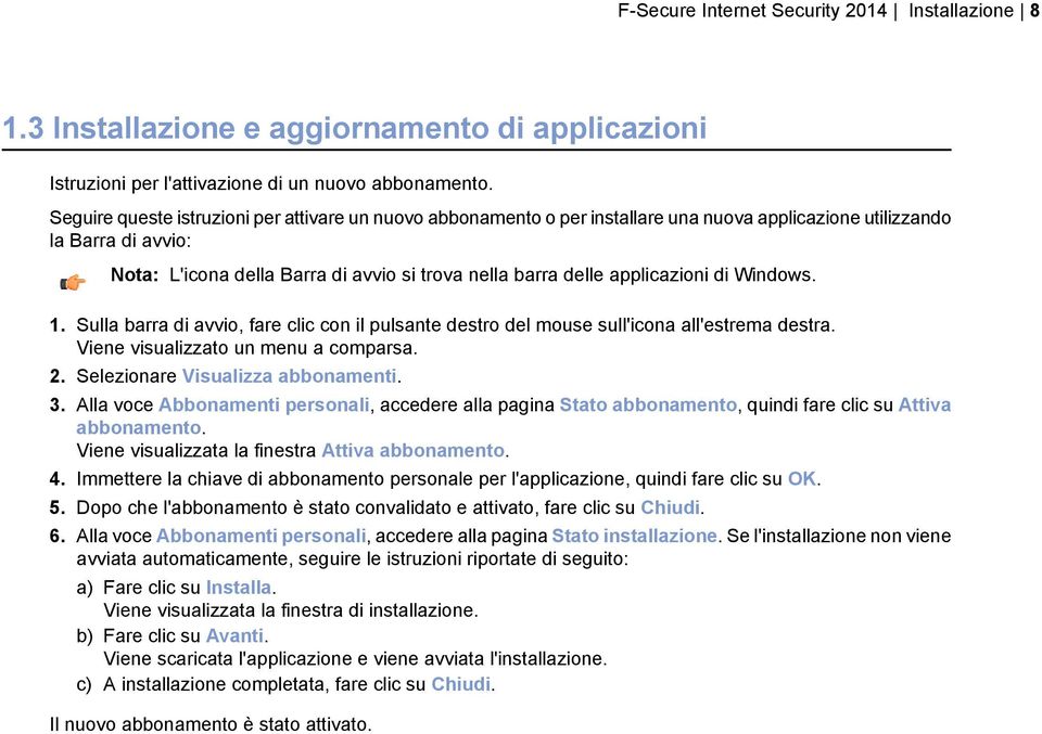 applicazioni di Windows. 1. Sulla barra di avvio, fare clic con il pulsante destro del mouse sull'icona all'estrema destra. Viene visualizzato un menu a comparsa. 2.