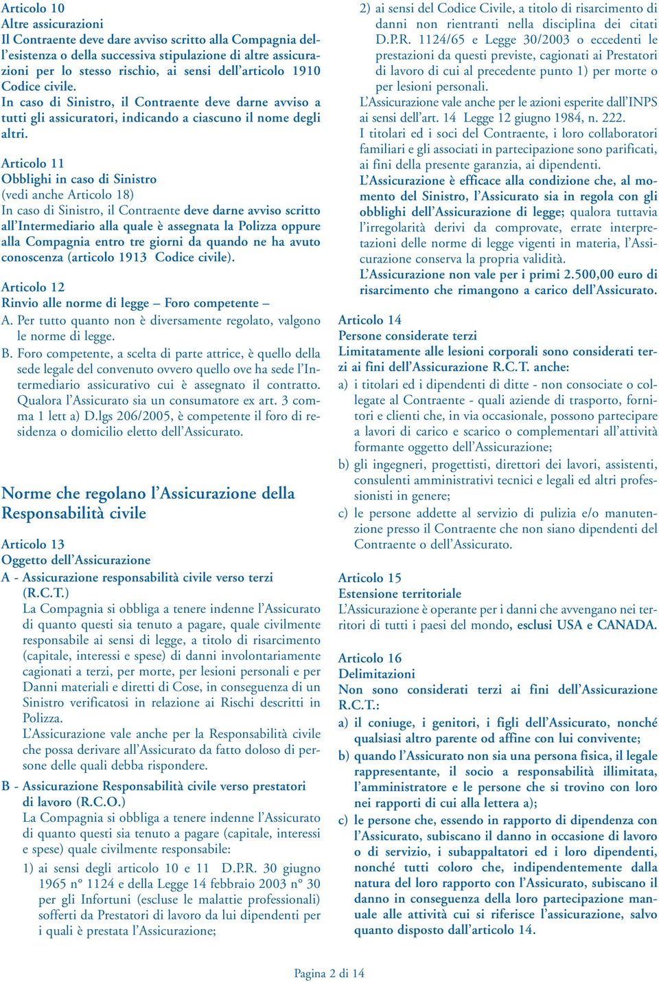 Articolo 11 Obblighi in caso di Sinistro (vedi anche Articolo 18) In caso di Sinistro, il Contraente deve darne avviso scritto all Intermediario alla quale è assegnata la Polizza oppure alla