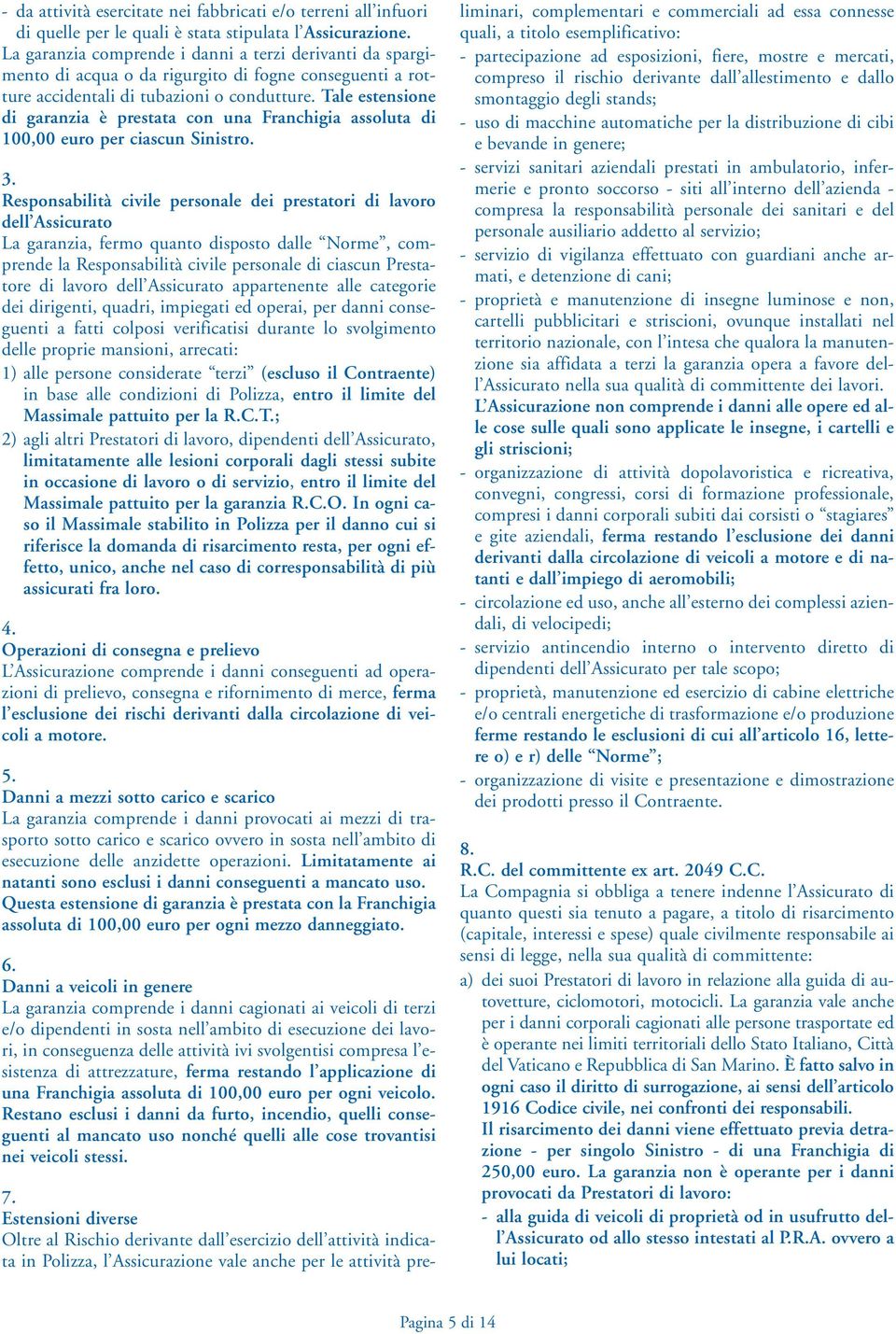 Tale estensione di garanzia è prestata con una Franchigia assoluta di 100,00 euro per ciascun Sinistro. 3.