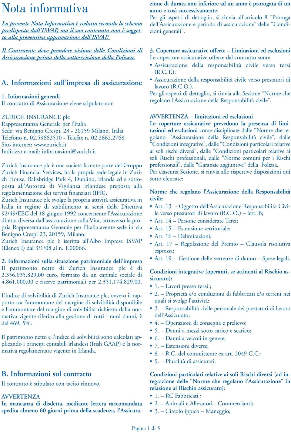 Informazioni generali Il contratto di Assicurazione viene stipulato con ZURICH INSURANCE plc Rappresentanza Generale per l Italia Sede: via Benigno Crespi, 23-20159 Milano, Italia Telefono n. 02.