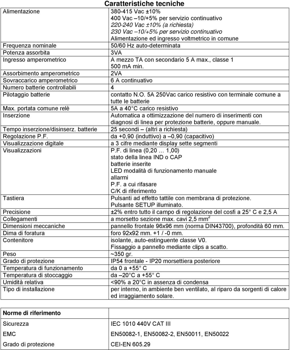 Assorbimento amperometrico 2VA Sovraccarico amperometrico 6 A continuativo Numero batterie controllabili 4 Pilotaggio batterie contatto N.O.