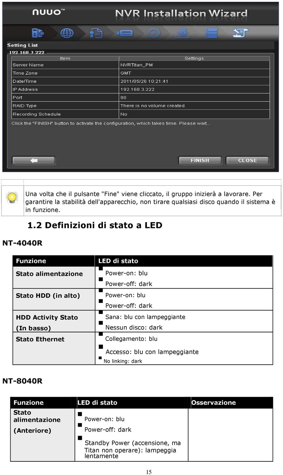 2 Definizioni di stato a LED Funzione Stato alimentazione Stato HDD (in alto) HDD Activity Stato (In basso) Stato Ethernet LED di stato Power-on: blu Power-off: dark