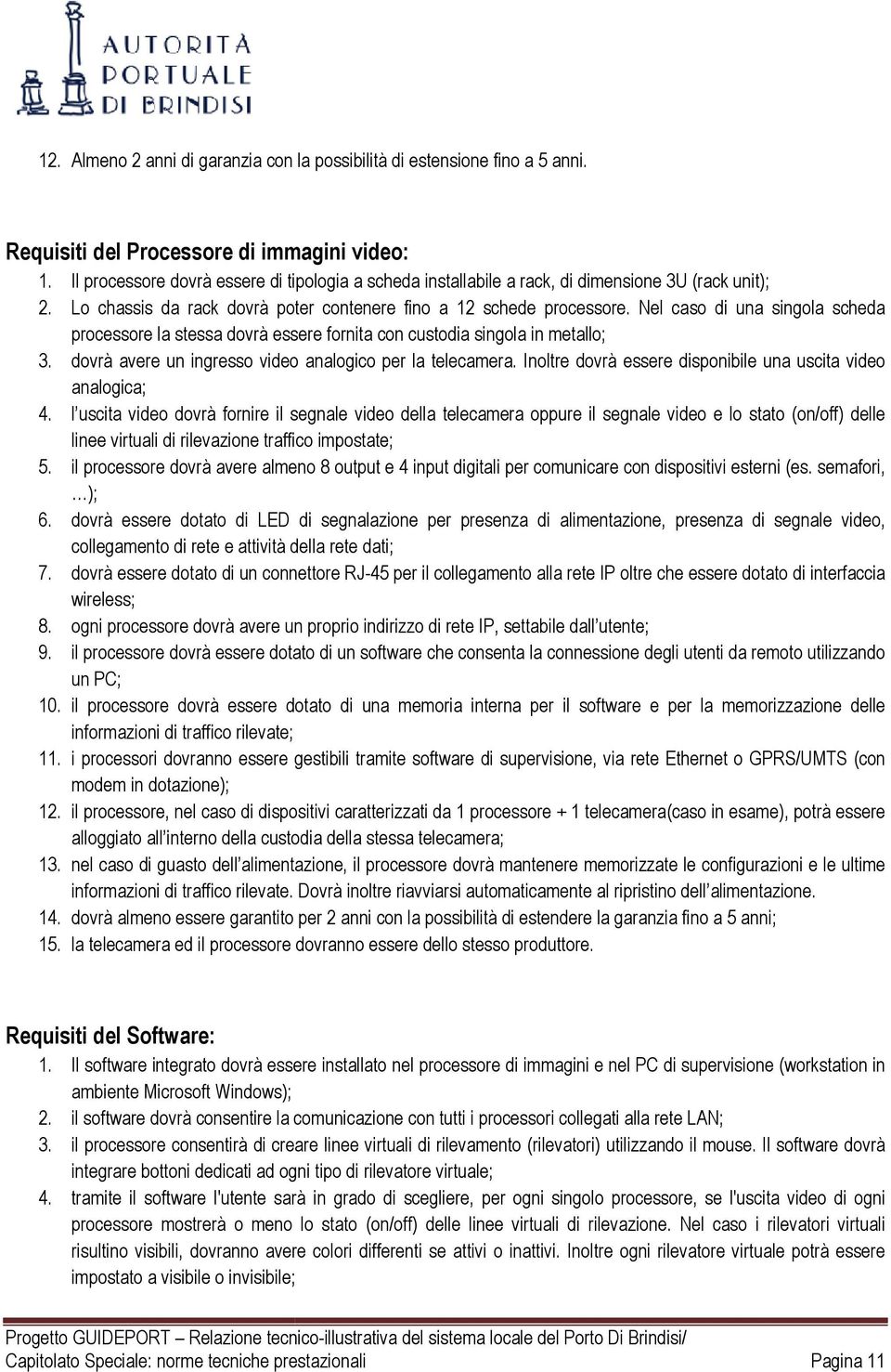 Nel caso di una singola scheda processore la stessa dovrà essere fornita con custodia singola in metallo; 3. dovrà avere un ingresso video analogico per la telecamera.