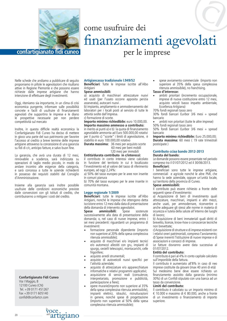 Oggi, riteniamo sia importante, in un clima di crisi economica pungente, informare sulle possibilità concrete e facili di usufruire di finanziamenti agevoti che supportino le imprese e le diano le