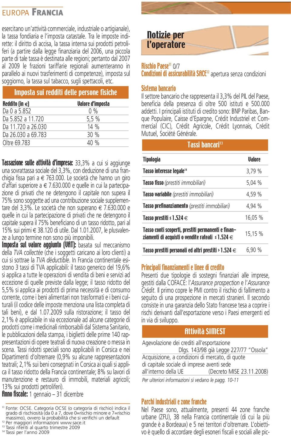 pertanto dal 2007 al 2009 le frazioni tariffarie regionali aumenteranno in parallelo ai nuovi trasferimenti di competenze), imposta sul soggiorno, la tassa sul tabacco, sugli spettacoli, etc.